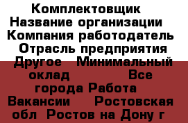 Комплектовщик › Название организации ­ Компания-работодатель › Отрасль предприятия ­ Другое › Минимальный оклад ­ 15 000 - Все города Работа » Вакансии   . Ростовская обл.,Ростов-на-Дону г.